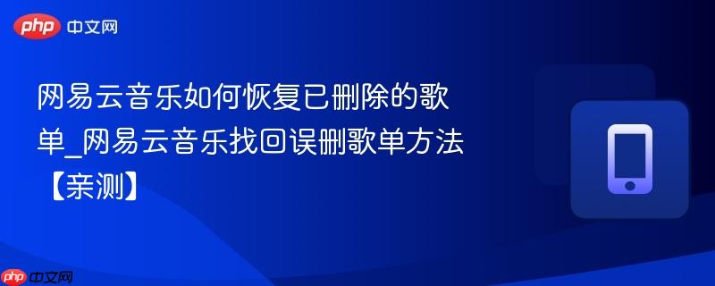 网易云音乐如何恢复已删除的歌单_网易云音乐找回误删歌单方法【亲测】
