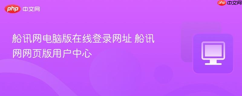 船讯网电脑版在线登录网址 船讯网网页版用户中心