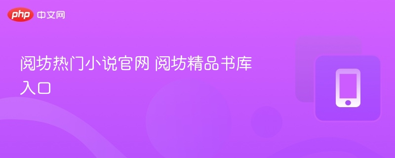 阅坊热门小说官网 阅坊精品书库入口