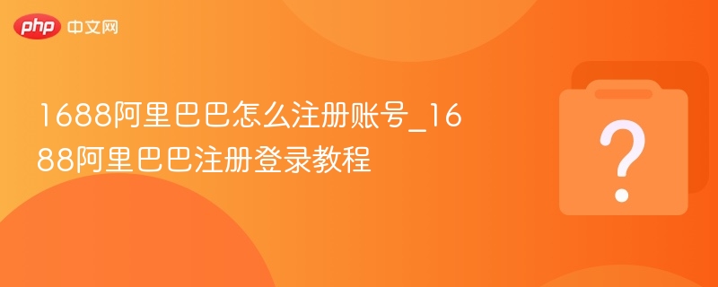 1688阿里巴巴怎么注册账号_1688阿里巴巴注册登录教程