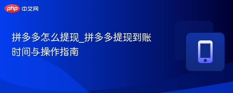 拼多多怎么提现_拼多多提现到账时间与操作指南