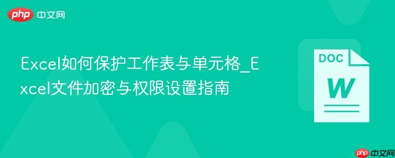 Excel如何保护工作表与单元格_Excel文件加密与权限设置指南