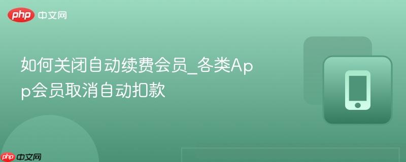 如何关闭自动续费会员_各类App会员取消自动扣款