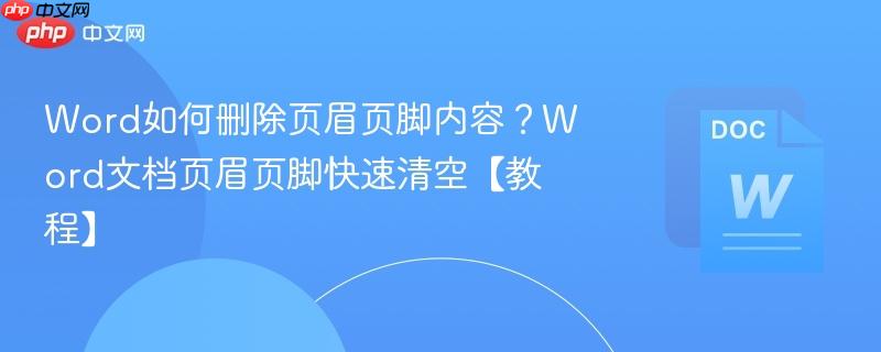 Word如何删除页眉页脚内容？Word文档页眉页脚快速清空【教程】