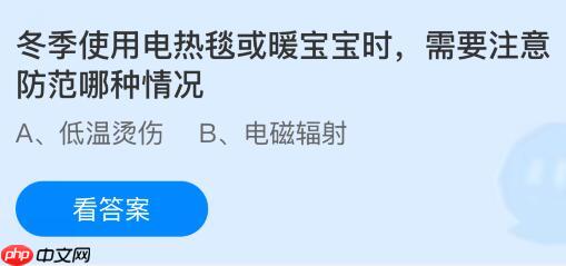 冬季使用电热毯或暖宝宝时需要注意防范哪种情况？蚂蚁庄园课堂今天答案最新12月20日