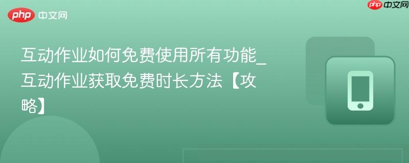 互动作业如何免费使用所有功能_互动作业获取免费时长方法【攻略】
