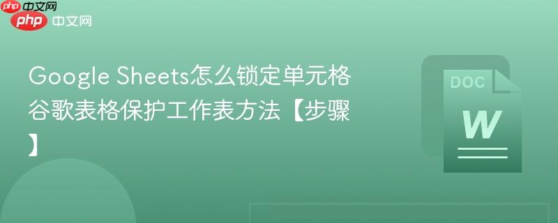 Google Sheets怎么锁定单元格 谷歌表格保护工作表方法【步骤】  第1张