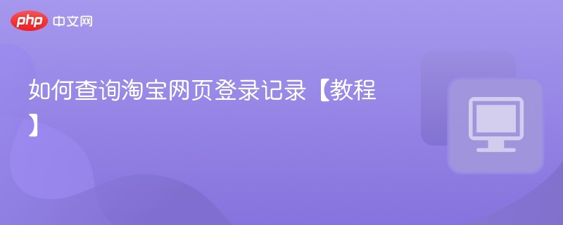 如何查询淘宝网页登录记录【教程】
