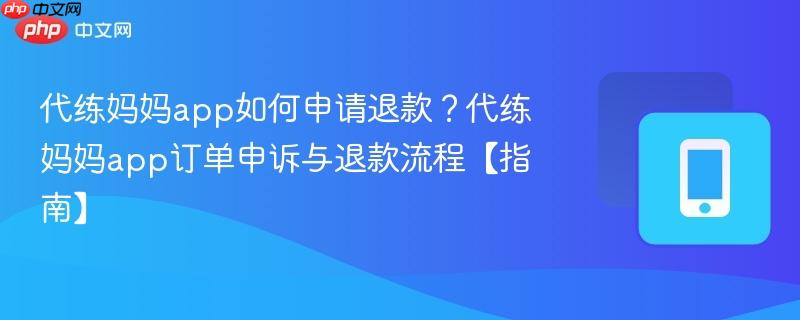 代练妈妈app如何申请退款？代练妈妈app订单申诉与退款流程【指南】