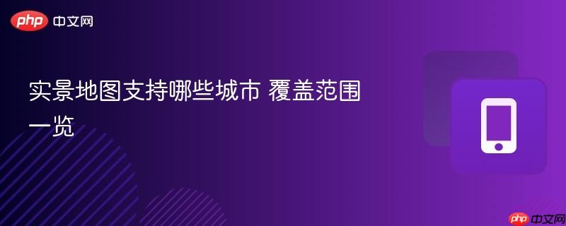实景地图支持哪些城市 覆盖范围一览