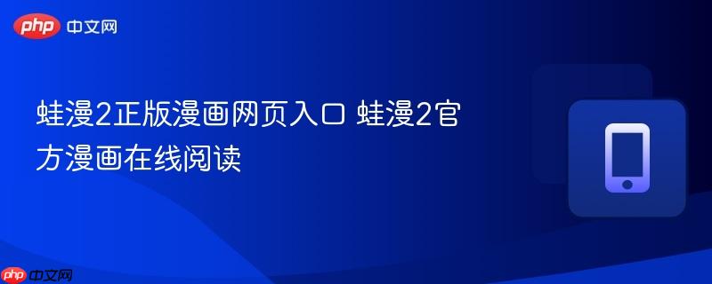 蛙漫2正版漫画网页入口 蛙漫2官方漫画在线阅读