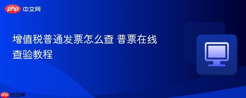 增值税普通发票怎么查 普票在线查验教程