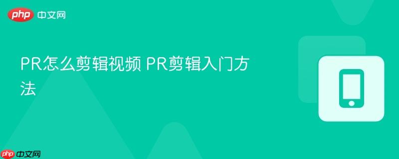 PR怎么剪辑视频 PR剪辑入门方法