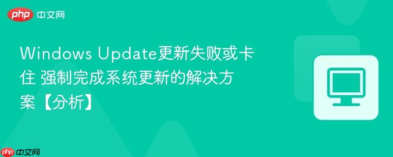 Windows Update更新失败或卡住 强制完成系统更新的解决方案【分析】