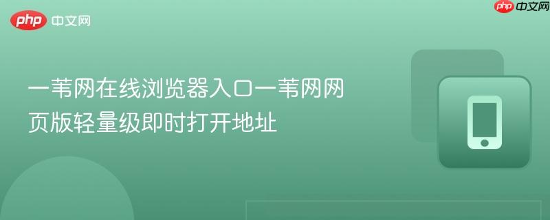 一苇网在线浏览器入口一苇网网页版轻量级即时打开地址  第1张