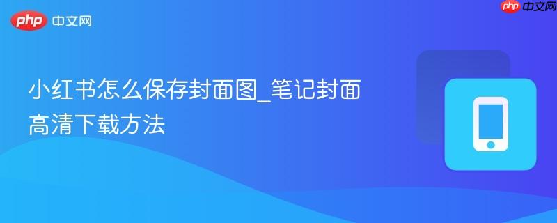 小红书怎么保存封面图_笔记封面高清下载方法  第1张