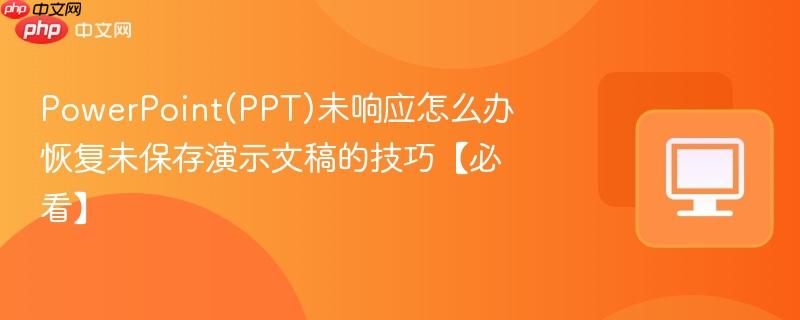 PowerPoint(PPT)未响应怎么办 恢复未保存演示文稿的技巧【必看】