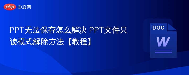 PPT无法保存怎么解决 PPT文件只读模式解除方法【教程】