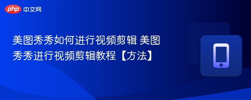 美图秀秀如何进行视频剪辑 美图秀秀进行视频剪辑教程【方法】