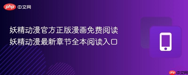 妖精动漫官方正版漫画免费阅读 妖精动漫最新章节全本阅读入口