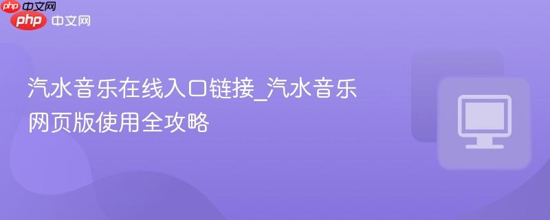 汽水音乐在线入口链接_汽水音乐网页版使用全攻略
