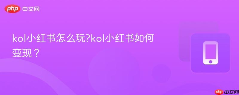 kol小红书怎么玩?kol小红书如何变现？
