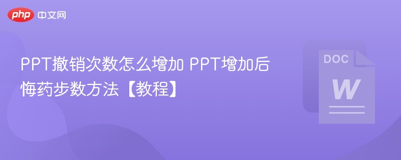PPT撤销次数怎么增加 PPT增加后悔药步数方法【教程】