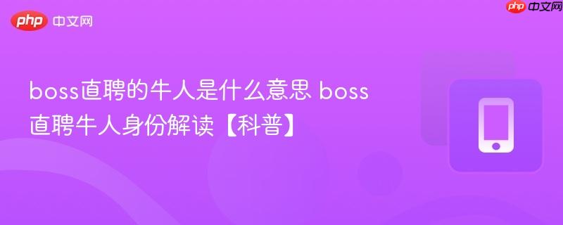 boss直聘的牛人是什么意思 boss直聘牛人身份解读【科普】