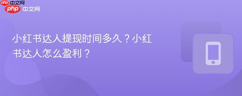 小红书达人提现时间多久？小红书达人怎么盈利？