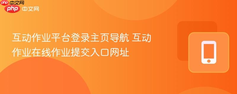 互动作业平台登录主页导航 互动作业在线作业提交入口网址