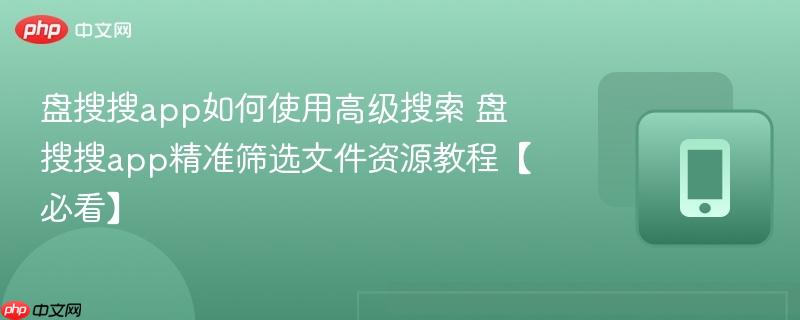 盘搜搜app如何使用高级搜索 盘搜搜app精准筛选文件资源教程【必看】