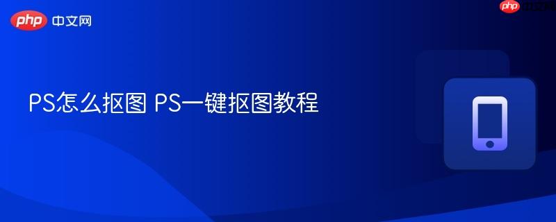 PS怎么抠图 PS一键抠图教程