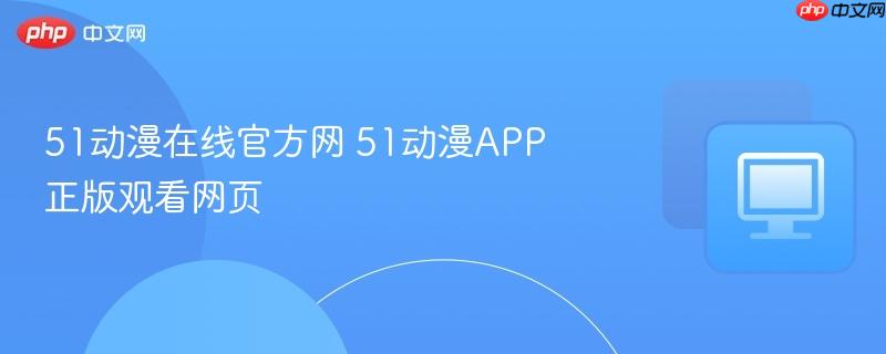 51动漫在线官方网 51动漫APP正版观看网页