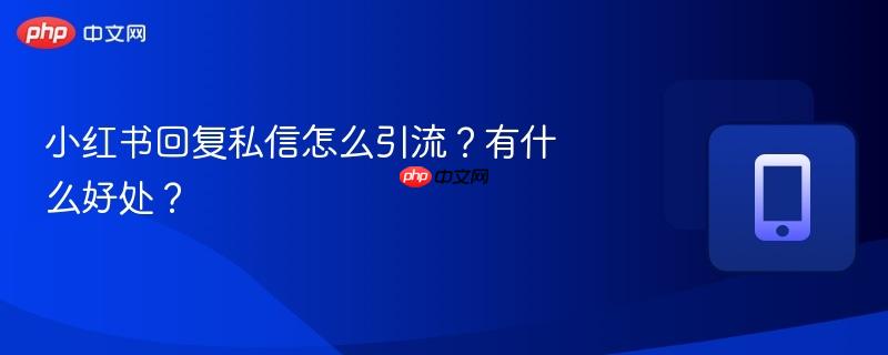 小红书回复私信怎么引流？有什么好处？