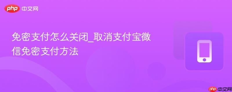 免密支付怎么关闭_取消支付宝微信免密支付方法