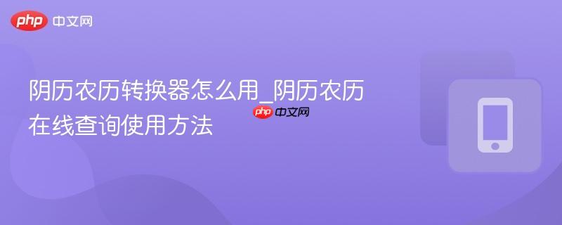 阴历农历转换器怎么用_阴历农历在线查询使用方法  第1张