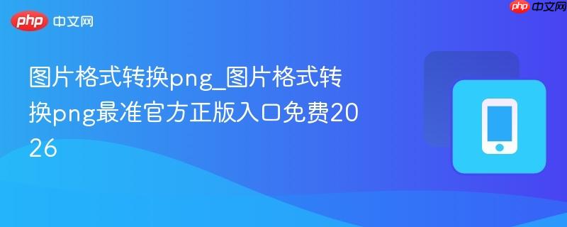 图片格式转换png_图片格式转换png最准官方正版入口免费2026  第1张
