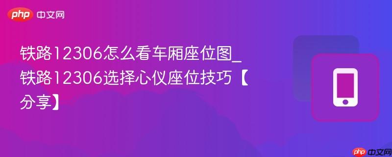 铁路12306怎么看车厢座位图_铁路12306选择心仪座位技巧【分享】  第1张