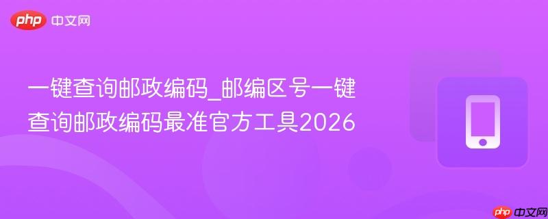 一键查询邮政编码_邮编区号一键查询邮政编码最准官方工具2026  第1张