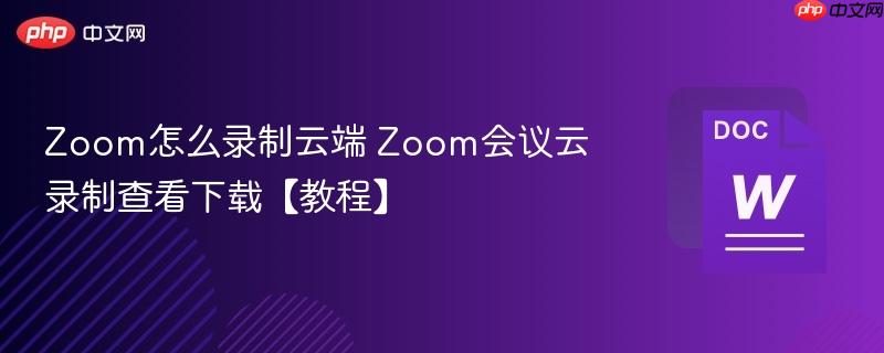 Zoom怎么录制云端 Zoom会议云录制查看下载【教程】