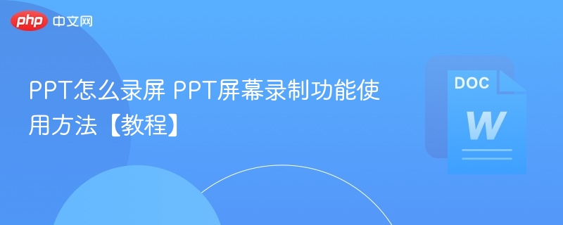 PPT怎么录屏 PPT屏幕录制功能使用方法【教程】