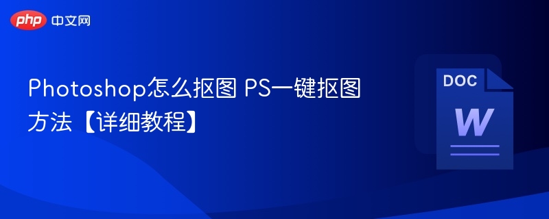 Photoshop怎么抠图 PS一键抠图方法【详细教程】