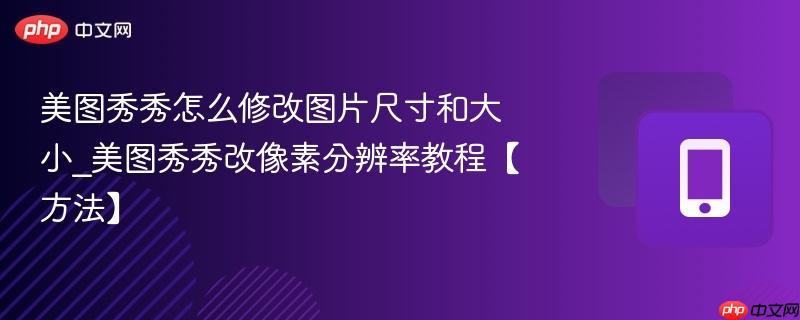 美图秀秀怎么修改图片尺寸和大小_美图秀秀改像素分辨率教程【方法】