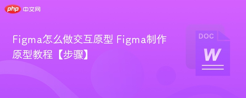 Figma怎么做交互原型 Figma制作原型教程【步骤】