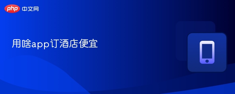 用啥app订酒店便宜