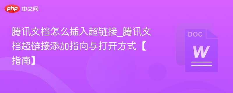腾讯文档怎么插入超链接_腾讯文档超链接添加指向与打开方式【指南】