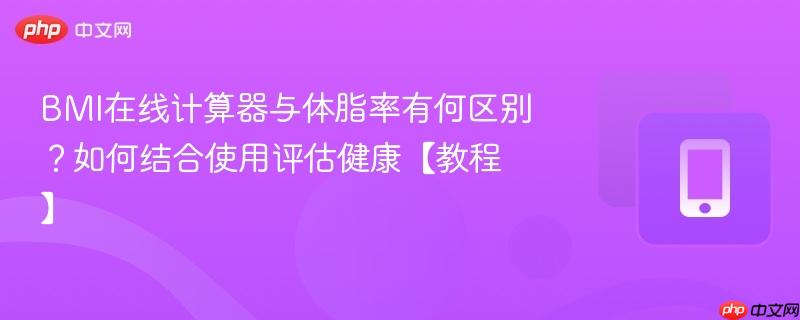 BMI在线计算器与体脂率有何区别？如何结合使用评估健康【教程】