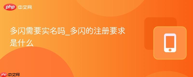多闪需要实名吗_多闪的注册要求是什么