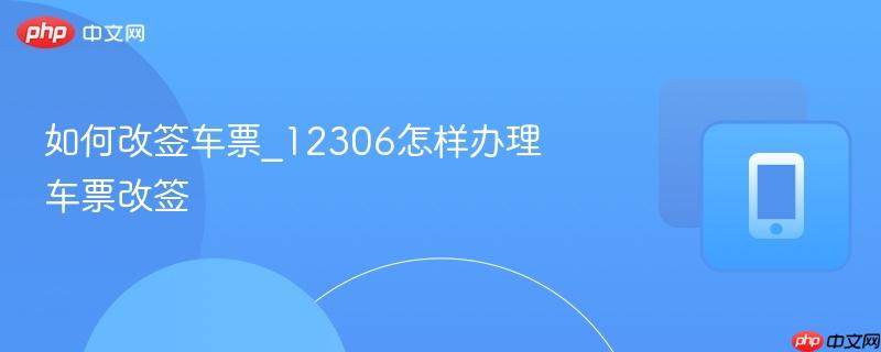 如何改签车票_12306怎样办理车票改签