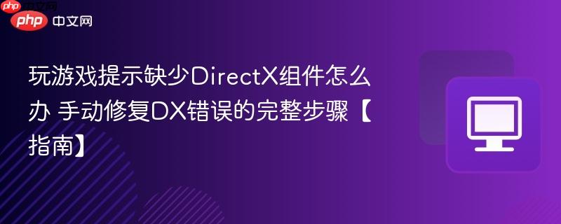玩游戏提示缺少DirectX组件怎么办 手动修复DX错误的完整步骤【指南】